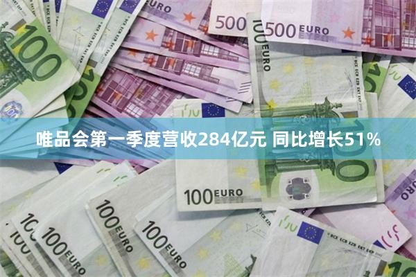 唯品会第一季度营收284亿元 同比增长51%