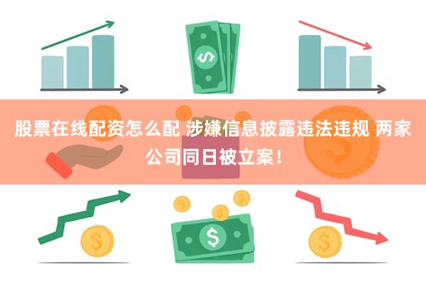 股票在线配资怎么配 涉嫌信息披露违法违规 两家公司同日被立案！