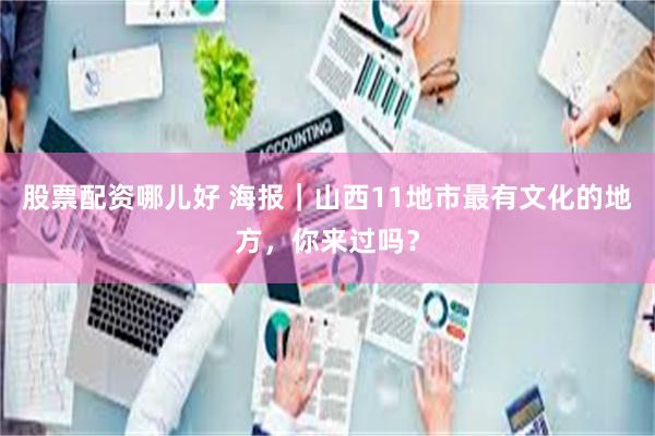 股票配资哪儿好 海报｜山西11地市最有文化的地方，你来过吗？