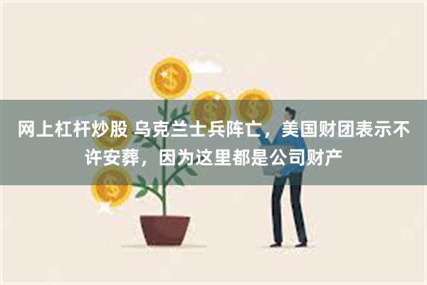 网上杠杆炒股 乌克兰士兵阵亡，美国财团表示不许安葬，因为这里都是公司财产