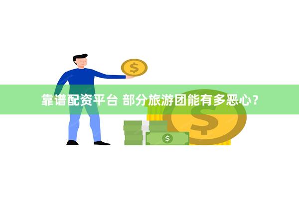 靠谱配资平台 部分旅游团能有多恶心？