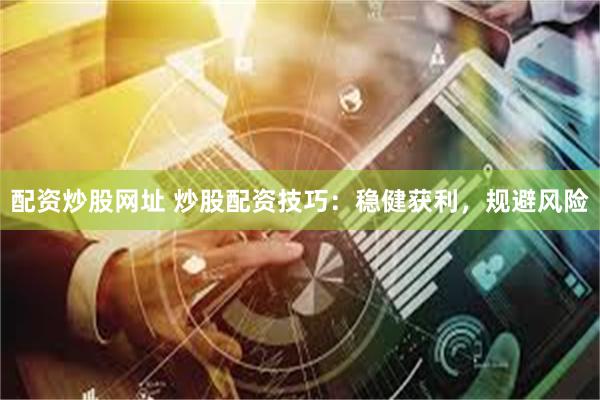 配资炒股网址 炒股配资技巧：稳健获利，规避风险