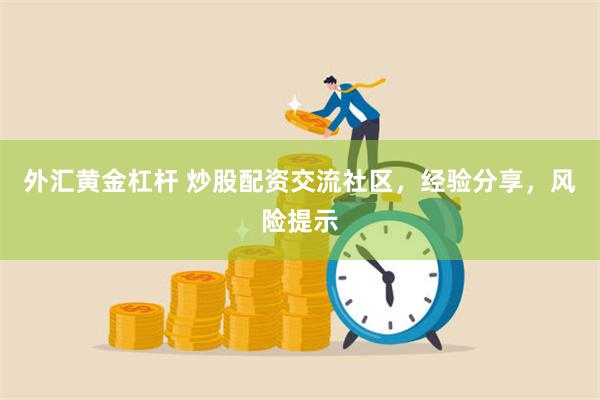 外汇黄金杠杆 炒股配资交流社区，经验分享，风险提示
