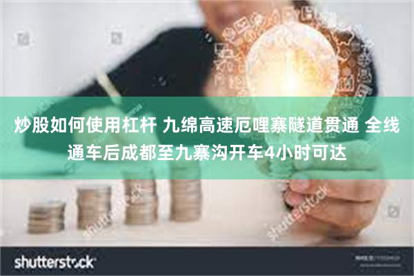 炒股如何使用杠杆 九绵高速厄哩寨隧道贯通 全线通车后成都至九寨沟开车4小时可达