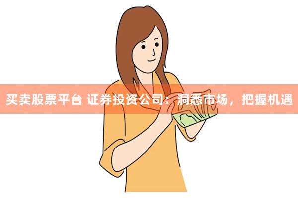 买卖股票平台 证券投资公司：洞悉市场，把握机遇