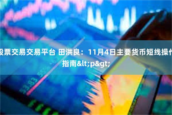 股票交易交易平台 田洪良：11月4日主要货币短线操作指南<p>