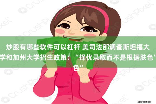 炒股有哪些软件可以杠杆 美司法部调查斯坦福大学和加州大学招生政策：“择优录取而不是根据肤色”
