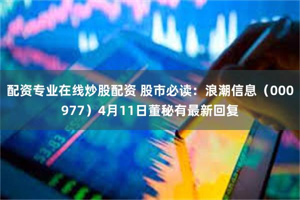 配资专业在线炒股配资 股市必读：浪潮信息（000977）4月11日董秘有最新回复