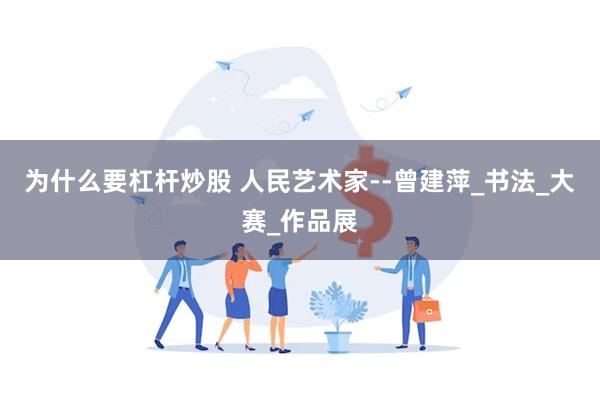 为什么要杠杆炒股 人民艺术家--曾建萍_书法_大赛_作品展