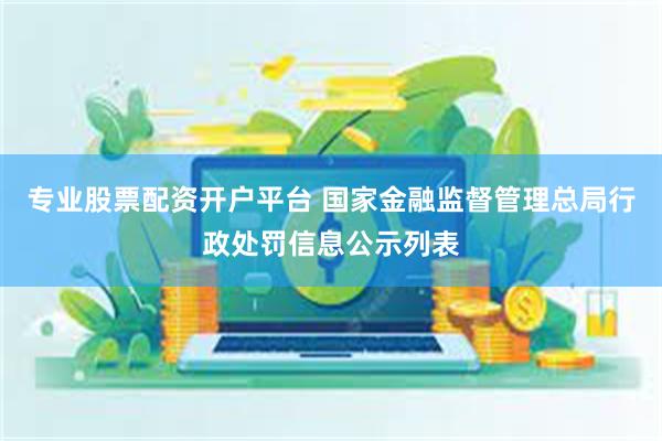 专业股票配资开户平台 国家金融监督管理总局行政处罚信息公示列表
