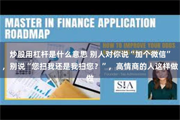 炒股用杠杆是什么意思 别人对你说“加个微信”，别说“您扫我还是我扫您？”，高情商的人这样做
