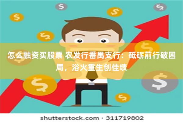 怎么融资买股票 农发行番禺支行：砥砺前行破困局，浴火重生创佳绩