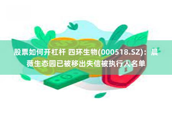 股票如何开杠杆 四环生物(000518.SZ)：晨薇生态园已被移出失信被执行人名单