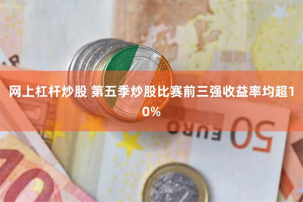 网上杠杆炒股 第五季炒股比赛前三强收益率均超10%