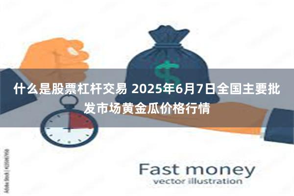 什么是股票杠杆交易 2025年6月7日全国主要批发市场黄金瓜价格行情