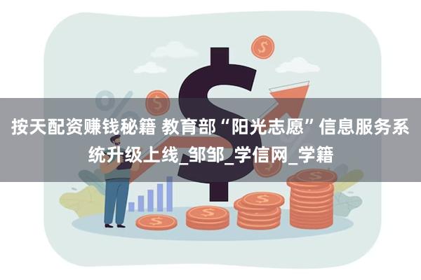 按天配资赚钱秘籍 教育部“阳光志愿”信息服务系统升级上线_邹邹_学信网_学籍