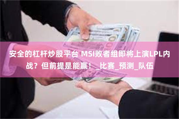 安全的杠杆炒股平台 MSI败者组即将上演LPL内战？但前提是能赢！_比赛_预测_队伍