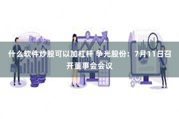 什么软件炒股可以加杠杆 争光股份：7月11日召开董事会会议