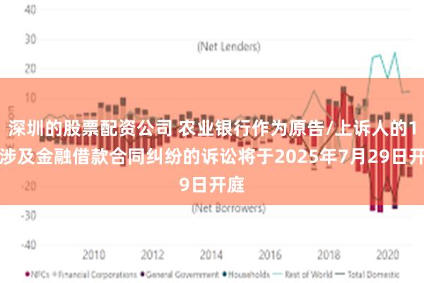 深圳的股票配资公司 农业银行作为原告/上诉人的1起涉及金融借款合同纠纷的诉讼将于2025年7月29日开庭