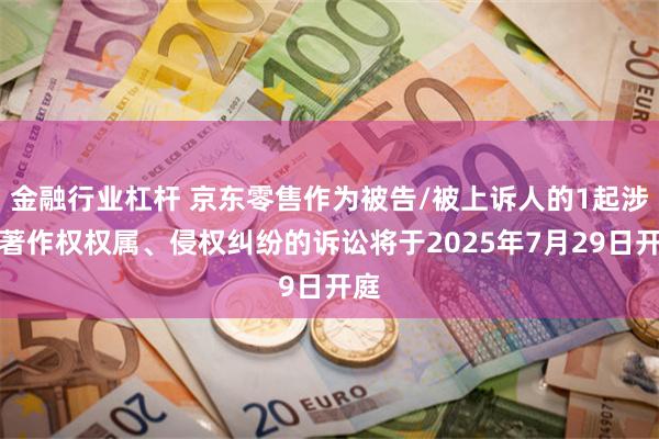 金融行业杠杆 京东零售作为被告/被上诉人的1起涉及著作权权属、侵权纠纷的诉讼将于2025年7月29日开庭