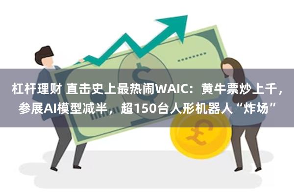 杠杆理财 直击史上最热闹WAIC：黄牛票炒上千，参展AI模型减半，超150台人形机器人“炸场”