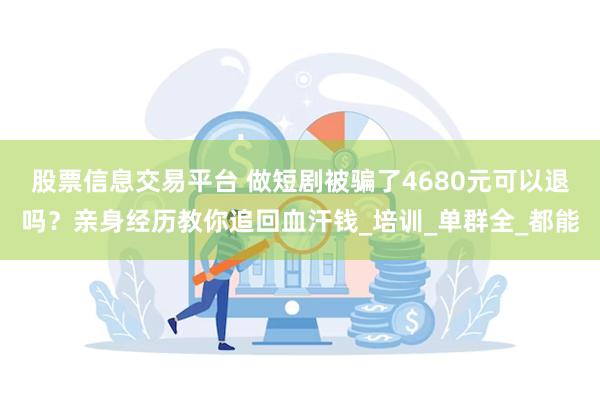 股票信息交易平台 做短剧被骗了4680元可以退吗？亲身经历教你追回血汗钱_培训_单群全_都能