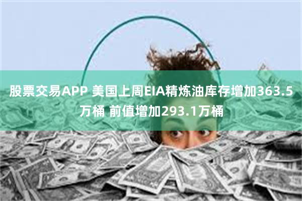 股票交易APP 美国上周EIA精炼油库存增加363.5万桶 前值增加293.1万桶