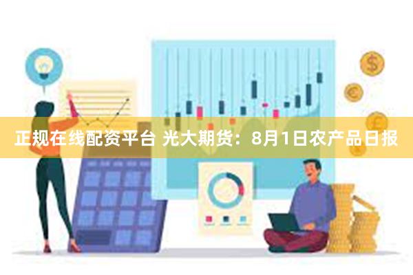 正规在线配资平台 光大期货：8月1日农产品日报