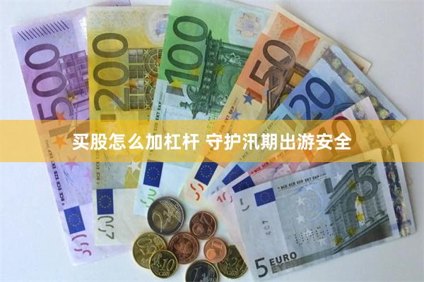 买股怎么加杠杆 守护汛期出游安全