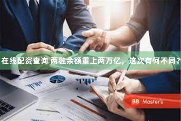 在线配资查询 两融余额重上两万亿，这次有何不同？