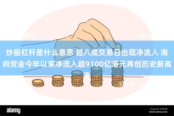 炒股杠杆是什么意思 超八成交易日出现净流入 南向资金今年以来净流入超9100亿港元再创历史新高