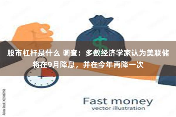 股市杠杆是什么 调查：多数经济学家认为美联储将在9月降息，并在今年再降一次