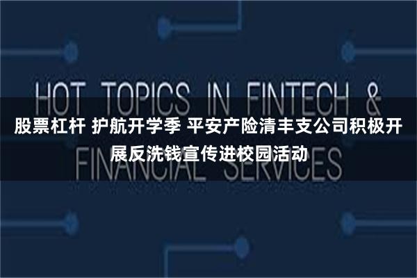 股票杠杆 护航开学季 平安产险清丰支公司积极开展反洗钱宣传进校园活动