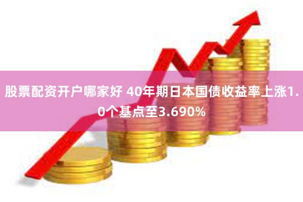 股票配资开户哪家好 40年期日本国债收益率上涨1.0个基点至3.690%