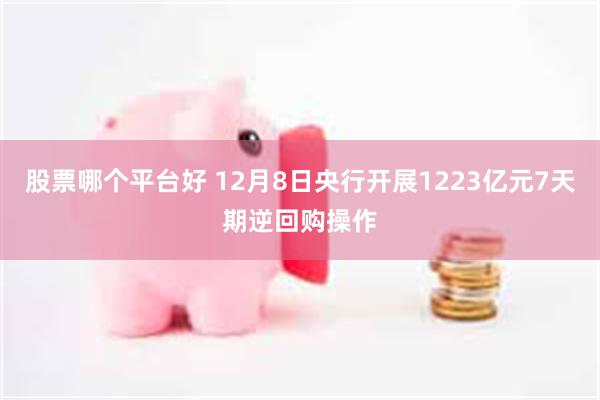 股票哪个平台好 12月8日央行开展1223亿元7天期逆回购操作