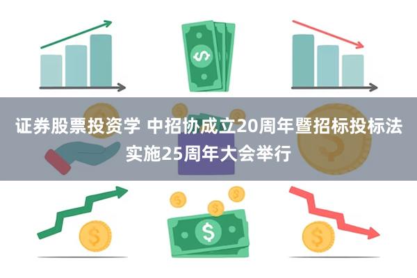 证券股票投资学 中招协成立20周年暨招标投标法实施25周年大会举行