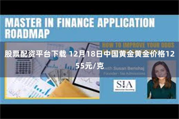 股票配资平台下载 12月18日中国黄金黄金价格1255元/克