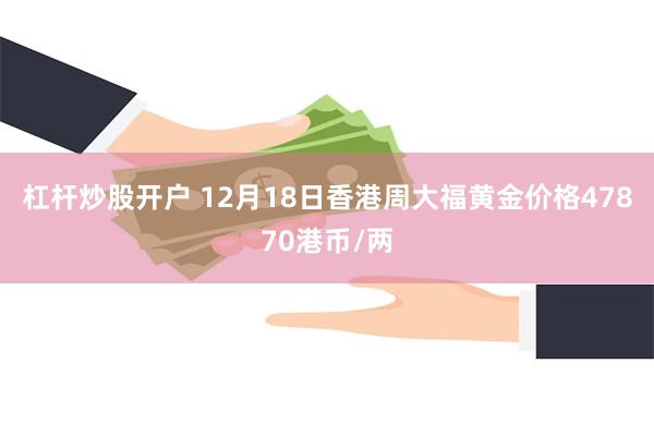 杠杆炒股开户 12月18日香港周大福黄金价格47870港币/两